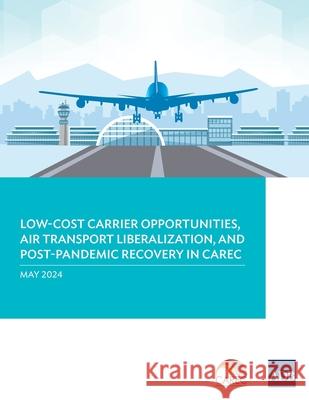 Low-Cost Carrier Opportunities, Air Transport Liberalization, and Post-Pandemic Recovery in CAREC Asian Development Bank 9789292707064 Asian Development Bank