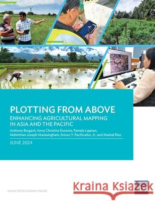 Plotting from Above: Enhancing Agricultural Mapping in Asia and the Pacific Anthony Burgard Anna Christine Durante Pamela Lapitan 9789292707743 Asian Development Bank