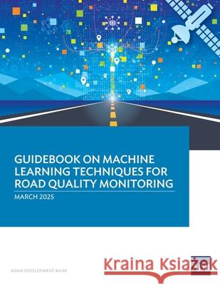 Guidebook on Machine Learning Techniques for Road Quality Monitoring Asian Development Bank 9789292772307 Asian Development Bank