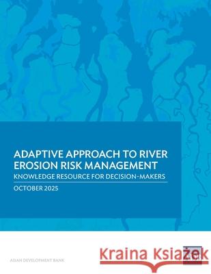 Adaptive Approach to River Erosion Risk Management: Knowledge Resource for Decision-Makers Asian Development Bank 9789292774868 Asian Development Bank