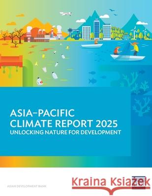 Asia-Pacific Climate Report 2025: Unlocking Nature for Development Asian Development Bank 9789292775001 Asian Development Bank