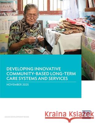 Developing Innovative Community-Based Long-Term Care Systems and Services Asian Development Bank 9789292775032 Asian Development Bank