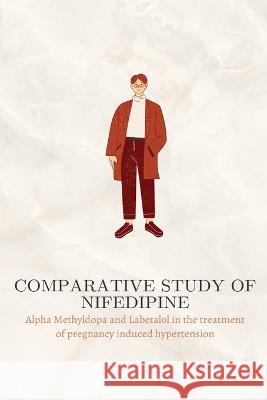 Comparative study of Nifedipine, Alpha Methyldopa and Labetalol in the treatment of pregnancy induced hypertension Bharathi Kn 9789299829868