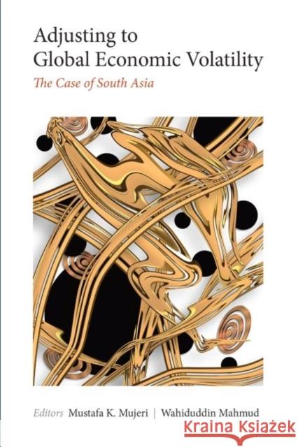 Adjusting to Global Economic Volatility: The Case of South Asia Mustafa K. Mujeri Wahiduddin Mahmud Mustafa K. Mujeri 9789332701649 Academic Foundation