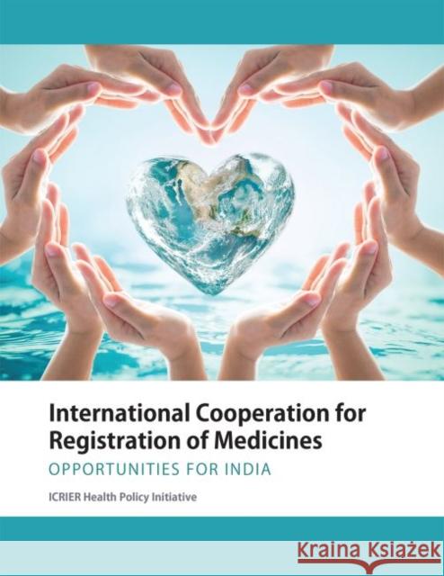 International Cooperation for Registration of Medicines: Opportunities for India ICRIER Health Policy Initiative   9789332704251 Academic Foundation
