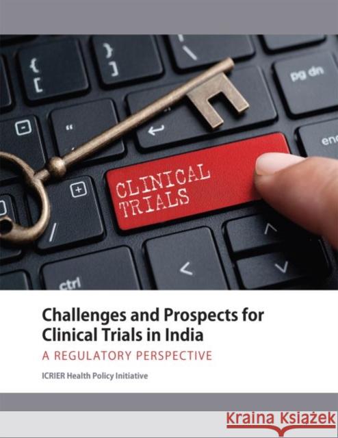 Challenges and Prospects for Clinical Trials in India: A Regulatory Perspective ICRIER Health Policy Initiative   9789332704268 Academic Foundation