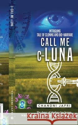 Call Me c-Luna: Intriguing Tale of Cloning and Bio-warfare Chandni Jafri 9789334001884