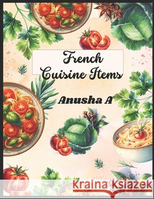 French Cuisine items: French Cuisine Recipes, Elegant French Party Menu Ideas Anusha A 9789334093728 Anusha a