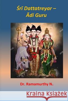 Śrī Dattatreyar: Ādi Guru Ramamurthy Natarajan 9789334278491