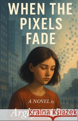When The Pixels Fade Arghyaraj Basu 9789334279375 Arghyaraj Basu