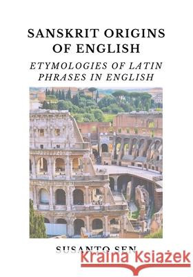 Sanskrit Origins of English: Etymologies of Latin Phrases in English Susanto Sen 9789334284164 Uṣā Vijna