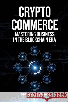 Crypto Commerce: Mastering Business in the Blockchain Era Divyam Agarwal 9789334290592