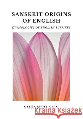Sanskrit Origins of English: Etymologies of English Suffixes Susanto Sen 9789334296570 Uṣā Vijna