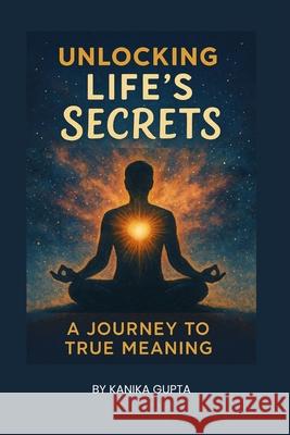 Unlocking Life's Secrets: A Journey to True Meaning Kanika Gupta 9789334305494