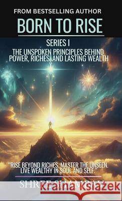 Born to Rise: The Unspoken Principles Behind Power, Riches, and Lasting Wealth Shree Shambav 9789334315950