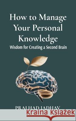 How to Manage Your Personal Knowledge: Wisdom For Creating a Second Brain Pralhad Jadhav Priyanka Jadhav 9789334321326 Bliss Books