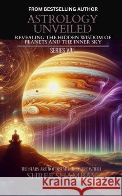 Astrology Unveiled: Revealing the Hidden Wisdom of Planets and the Inner Sky Series VIII Shree Shambav 9789334344912 Shree Shambav Ink & Imagination Where Words B