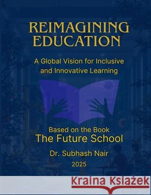 Reimagining Education: A Global Vision for Inclusive and Innovative Learning Subhash Nair 9789334355352