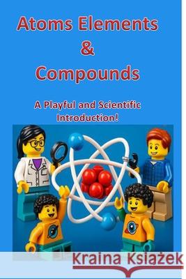 Atoms, Elements & Compounds: A Playful and Scientific Introduction: Atoms to Compounds Khushwinder Kaur 9789334363784 Self Publisher