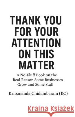 Thank You for Your Attention on This Matter: A No-Fluff Book on the Real Reason Some Businesses Grow and Some Stall Kripananda Chidambaram 9789334369595