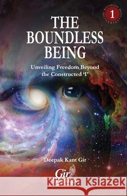 The Boundless Being: The Boundless Being: Unveiling Freedom Beyond the Constructed 'I' Deepak Kant Gir 9789334371062 Gir Writings
