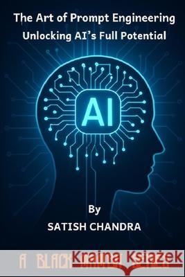 The Art of Prompt Engineering - Unlocking AI's Full Potential Satish Chandra 9789334402308