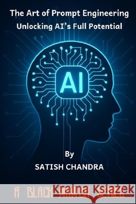 The Art of Prompt Engineering - Unlocking AI's Full Potential Satish Chandra 9789334402308
