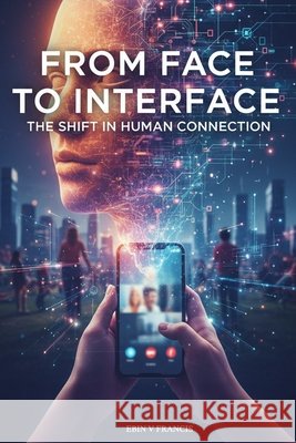 From Face to Interface: The Shift in Human Connection George, Jince, Jose E., Jiby, Francis, Ebin V. 9789334403114