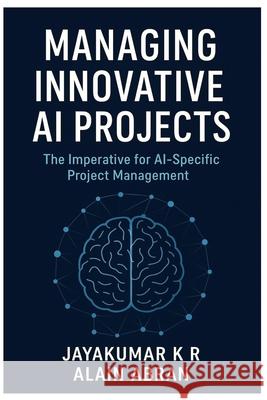Managing innovative AI Projects: The Imperative for AI-Specific Project Management Alain Abran Jayakumar K 9789334419405 Jayakumar K R