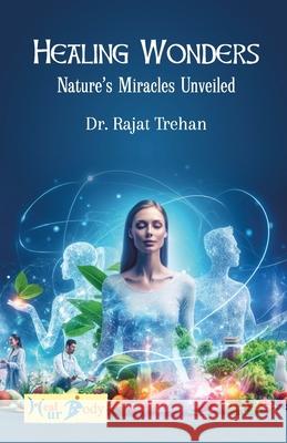 Healing Wonders: Nature's Miracles Unveiled Rajat Trehan 9789334440751