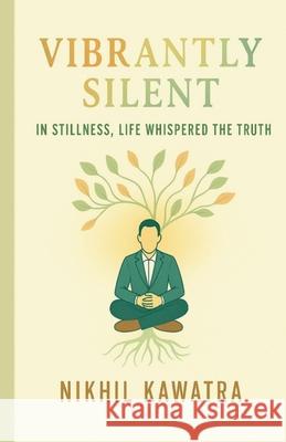 Vibrantly Silent: In Stillness, Life Whispers The Truth Nikhil Kawatra 9789334450934 Loom & Light Publishers
