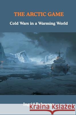 The Arctic Game: Cold Wars in a Warming World Ingrid Rehmann 9789347436031 Vij Books