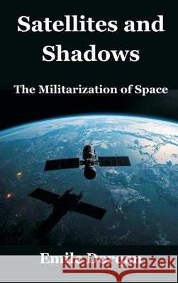 Satellites and Shadows: The Militarization of Space Emile Dorqan 9789347436376 Vij Books