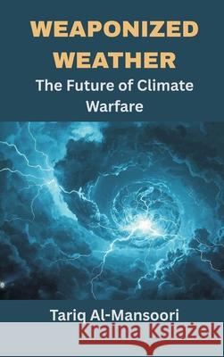 Weaponized Weather: The Future of Climate Warfare Prof Tariq Al-Mansoori 9789347436482 Vij Books