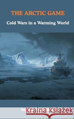 The Arctic Game: Cold Wars in a Warming World Ingrid Rehmann 9789347436710 Vij Books