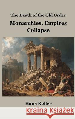 The Death of the Old Order: Monarchies, Empires Collapse Hans Keller 9789347436734