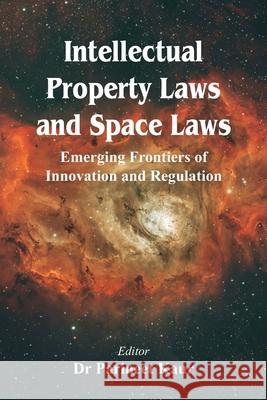 Intellectual Property Laws and Space Laws: Emerging Frontiers of Innovation and Regulation Parineet Kaur 9789347436826
