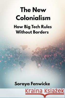 The New Colonialism: How Big Tech Rules Without Borders Soraya Fenwicke 9789347436871 Vij Books