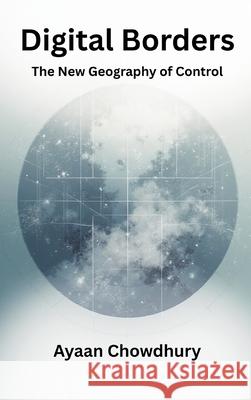 Digital Borders: The New Geography of Control Ayaan Chowdhury 9789347436932 Vij Books