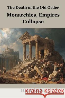 The Death of the Old Order: Monarchies, Empires Collapse Hans Keller 9789347436956