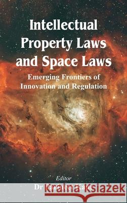 Intellectual Property Laws and Space Laws: Emerging Frontiers of Innovation and Regulation Parineet Kaur 9789347436963