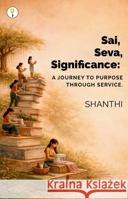 Sai, Seva, Significance: A Journey to Purpose through Service Shanthi  9789347494666