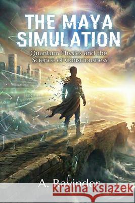 The Maya Simulation: Quantum Physics and the Science of Consciousness A. Ravinder 9789347908651 Ramthamedia Publications