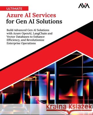Ultimate Azure AI Services for Gen AI Solutions: Build Advanced Gen AI Solutions with Azure OpenAI, LangChain and Vector Databases to Enhance Efficien Shanthababu Pandian 9789348107466
