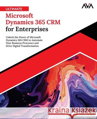 Ultimate Microsoft Dynamics 365 CRM for Enterprises: Unlock the Power of Microsoft Dynamics 365 CRM to Automate Your Business Processes and Drive Digi Vidit Vikas Gholam 9789348107824