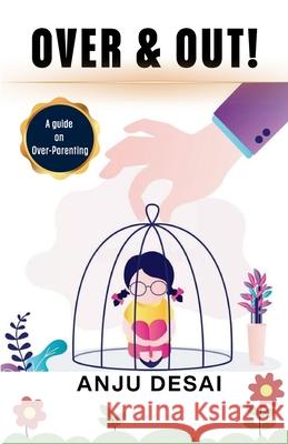 OVER & OUT! - A guide on Over-Parenting Anju Desai 9789348518811