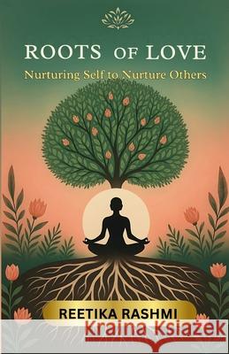 Roots of Love: Nurturing Self to Nurture Others Reetika Rashmi 9789348518842