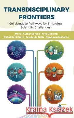 Transdisciplinary Frontiers: Collaborative Pathways for Emerging Scientific Challenges Mukul Kumar Baruah Nitu Debnath Rahul Kanti Nath 9789348642912