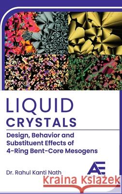 Liquid Crystals: Design, Behavior and Substituent Effects of 4-Ring Bent-Core Mesogens Rahul Kanti Nath 9789348642943 Academic Enclave