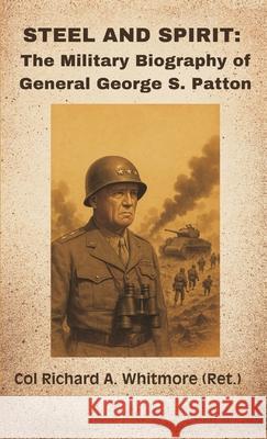 Steel and Spirit: The Military Biography of General George S. Patton Col Richard a. (Ret ). Whitmore 9789348738073 Vij Books